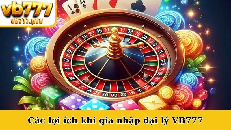 Các lợi ích khi gia nhập đại lý VB777