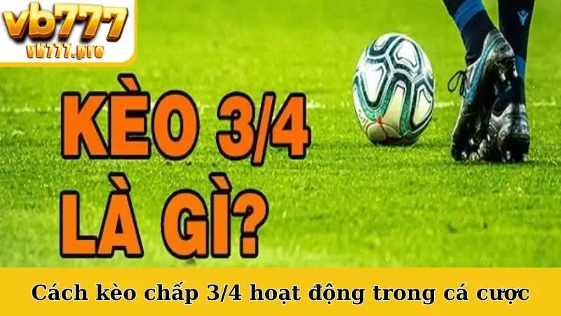 Cách kèo chấp 3/4 hoạt động trong cá cược