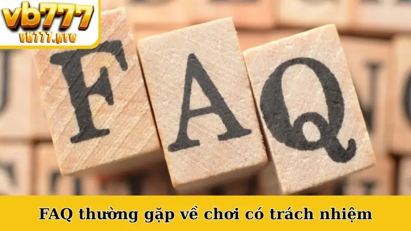 FAQ thường gặp về chơi có trách nhiệm