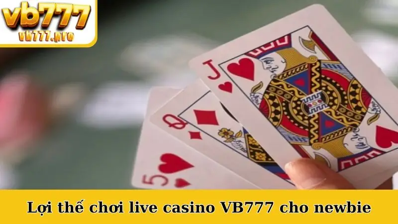 Lợi thế chơi live casino VB777 cho newbie