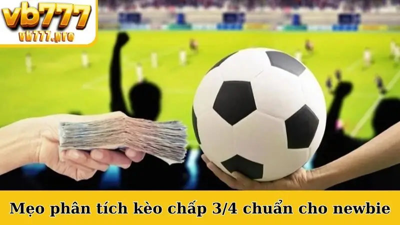 Mẹo phân tích kèo chấp 3/4 chuẩn cho newbie