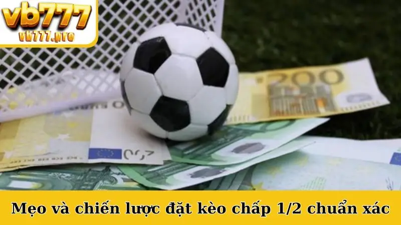 Mẹo và chiến lược đặt kèo chấp 1/2 chuẩn xác